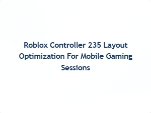Optimizing Roblox Controller 235 Layout for Mobile Gaming