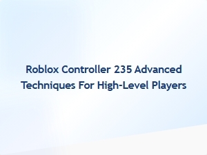Master Roblox Controller 235: Advanced Techniques for Elite Players